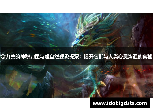 念力兽的神秘力量与超自然现象探索：揭开它们与人类心灵沟通的奥秘
